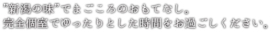 市場直送の”新潟の味”でおもてなし。完全個室でゆったりとした時間をお過ごしください。